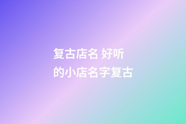 复古店名 好听的小店名字复古-第1张-店铺起名-玄机派